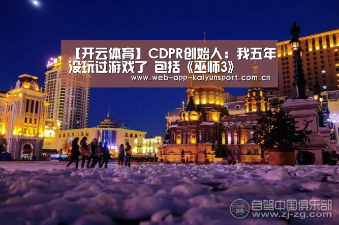 【开云体育】CDPR创始人:我五年没玩过游戏了 包括《巫师3》(图1) 开云体育