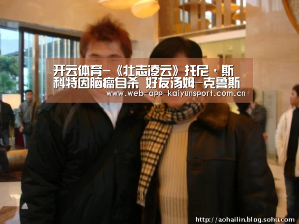 开云体育-《壮志凌云》托尼·斯科特因脑瘤自杀 好友汤姆-克鲁斯悲痛(图2) 开云体育