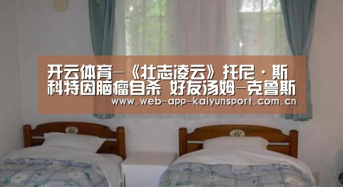 开云体育-《壮志凌云》托尼·斯科特因脑瘤自杀 好友汤姆-克鲁斯悲痛(图3) 开云体育