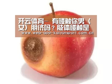 开云体育-
有碰触你男(女)朋侪吗?肢体碰触是两小我私家情感交流的重要前言(图2) 开云体育