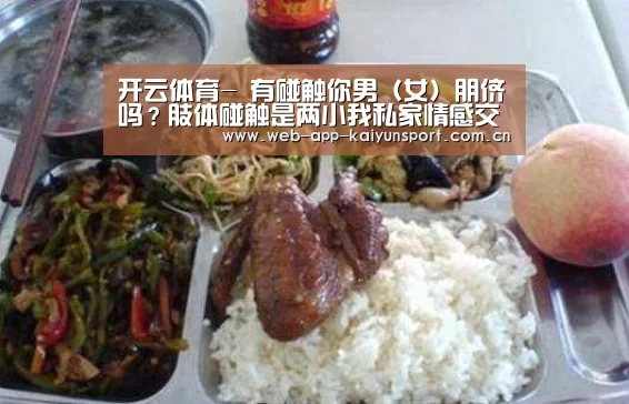 开云体育-
有碰触你男(女)朋侪吗?肢体碰触是两小我私家情感交流的重要前言(图1) 开云体育