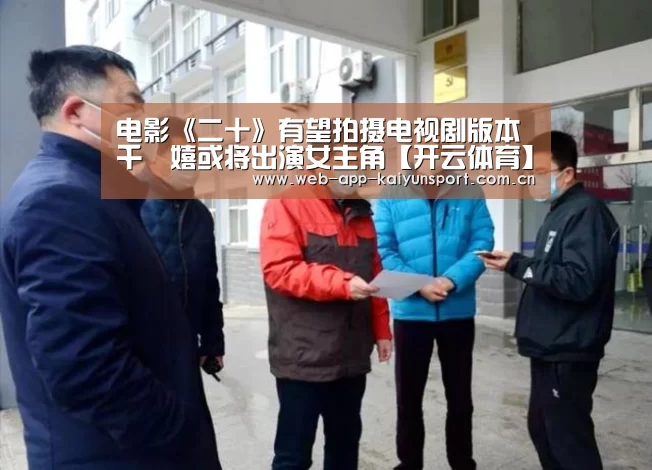 电影《二十》有望拍摄电视剧版本 千玗嬉或将出演女主角【开云体育】(图1) 开云体育
