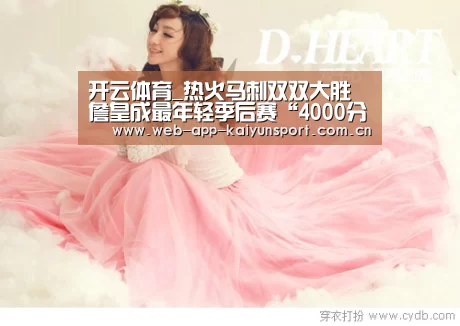 开云体育_热火马刺双双大胜 詹皇成最年轻季后赛“4000分先生”(图1) 开云体育