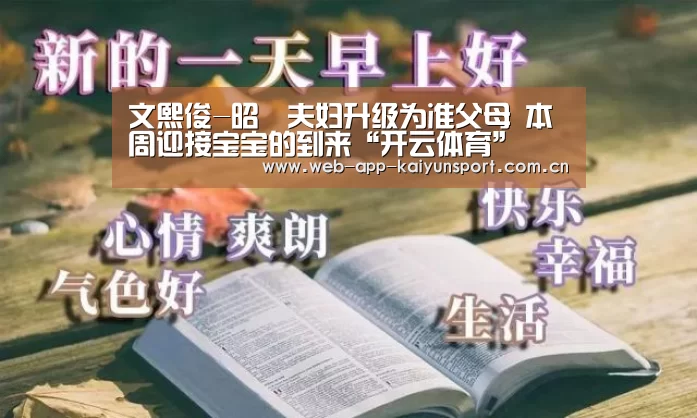 文熙俊-昭燏夫妇升级为准父母 本周迎接宝宝的到来“开云体育”(图1) 开云体育
